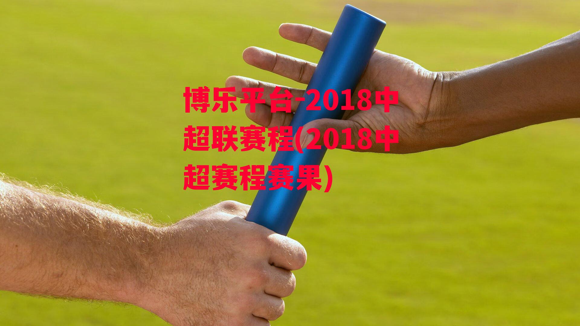 博乐平台-2018中超联赛程(2018中超赛程赛果)